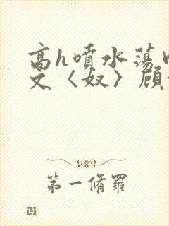 高h喷水荡肉欲文〈奴〉顾依依封面
