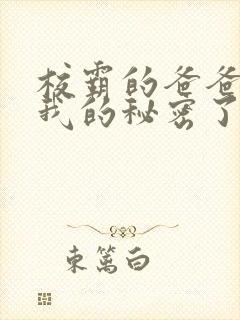 校霸的爸爸发现我的秘密了免费阅读