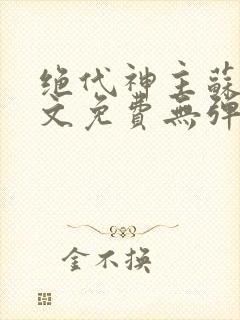 绝代神主苏莫全文免费无弹窗阅读