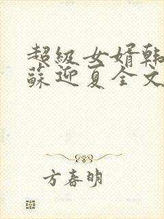 超级女婿韩三千苏迎夏全文免费阅读