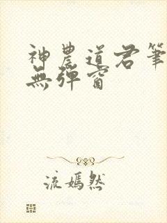 神农道君笔趣阁无弹窗