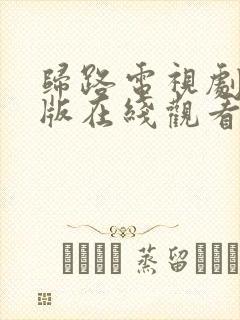 归路电视剧免费版在线观看全集高清大结局