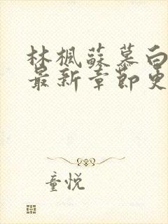 林枫苏慕白小说最新章节更新内容