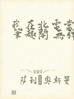 我在北电当教兽笔趣阁 无弹窗