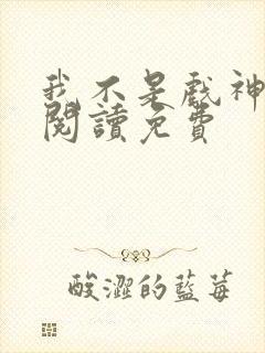 我不是戏神在线阅读免费