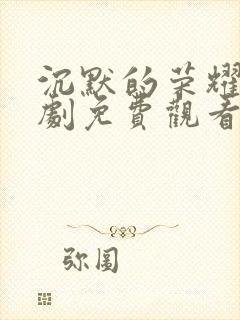 沉默的荣耀电视剧免费观看全集完整