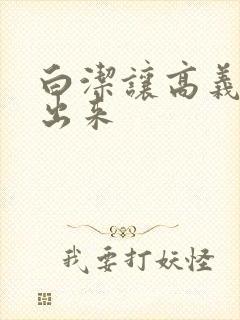 白洁让高义别拔出来