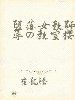 堕落女教师～淫辱の教室樱花