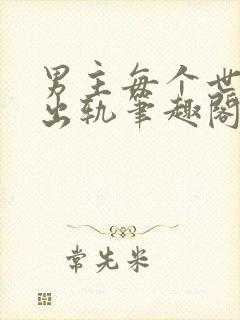 男主每个世界都出轨笔趣阁