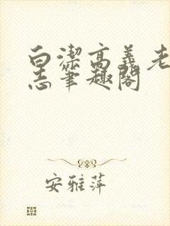 白洁高义老七小志笔趣阁