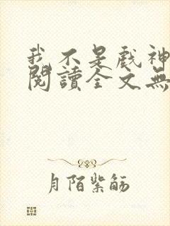 我不是戏神免费阅读全文无窗口