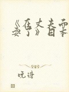 《在丈夫面前被耍了》日本