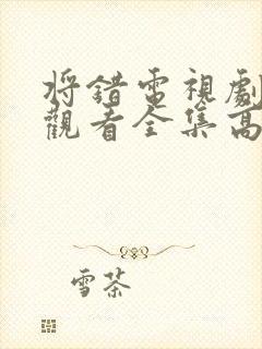 将错电视剧免费观看全集高清