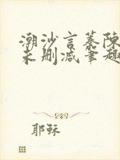 潮沙言蓁陈淮序未删减笔趣阁