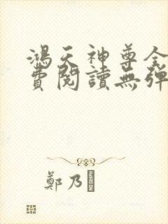 鸿天神尊全文免费阅读无弹窗