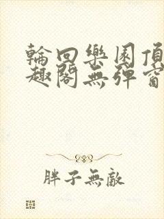 轮回乐园顶点笔趣阁无弹窗封面