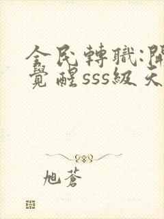 全民转职:开局觉醒sss级天赋全本免费阅读