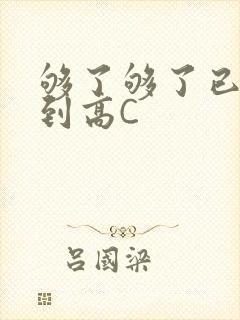 够了够了已经满到高C