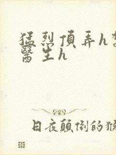 猛烈顶弄h禁欲医生h