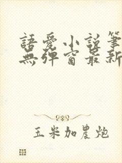 语爱小说笔趣阁无弹窗最新章节