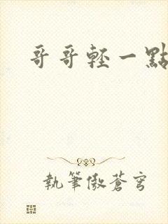 哥哥轻一点我疼