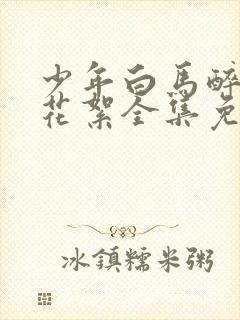 少年白马醉春风花絮全集免费观看封面