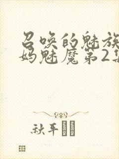 召唤的魅族是妈妈魅魔第2集