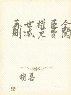 再世权臣全文无删减免费阅读