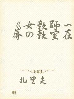 《女教师～被淫辱の教室在线