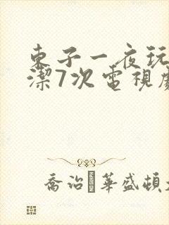 东子一夜玩弄白洁7次电视剧