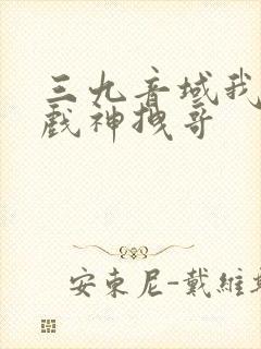 三九音域我不是戏神拽哥