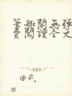 笔趣阁无弹窗免费阅读全文