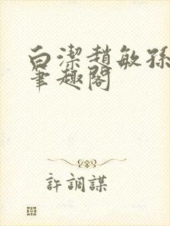 白洁赵敏孙倩义笔趣阁