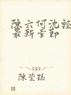 陈六何沈轻舞 最新章节