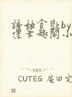 诱她贪欢by顾侬笔趣阁小说免费阅读