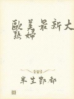 欧美最新大胆老熟妇