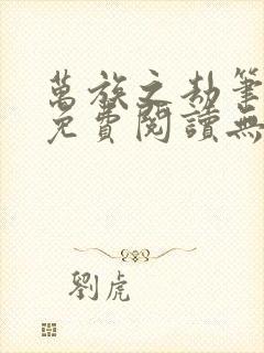 万族之劫笔趣阁免费阅读无弹窗