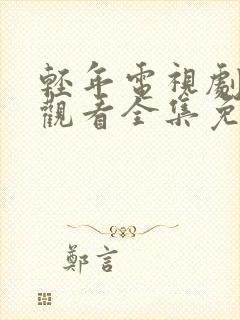 轻年电视剧在线观看全集免费播放