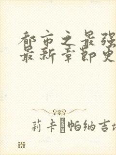 都市之最强狂兵最新章节更新