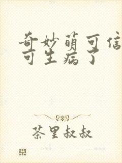 奇妙萌可信信萌可生病了