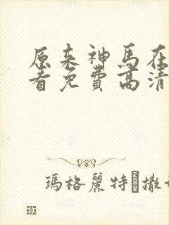 原来神马在线观看免费高清完整版