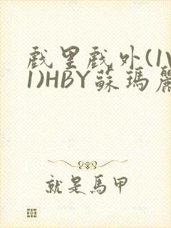 戏里戏外(1V1)HBY苏玛丽全文免费阅读