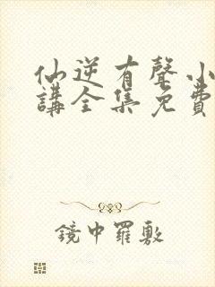 仙逆有声小说播讲全集免费听