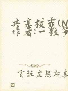 共享校霸(N)作者:一粒笋免费阅读