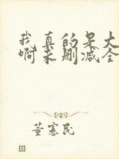 我真的是大反派啊未删减全文