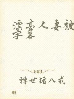 漂亮人妻被中文字幕