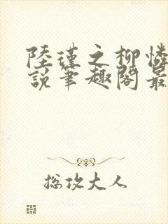 陆瑾之柳怜儿小说笔趣阁最新章节更