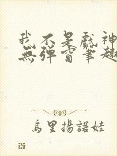 我不是戏神小说无弹窗笔趣阁