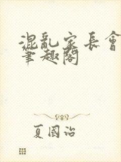 混乱家长会15笔趣阁