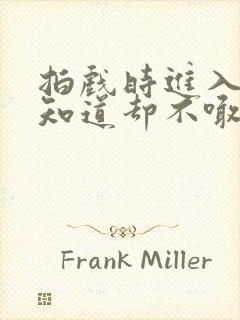 拍戏时进入导演知道却不喊停